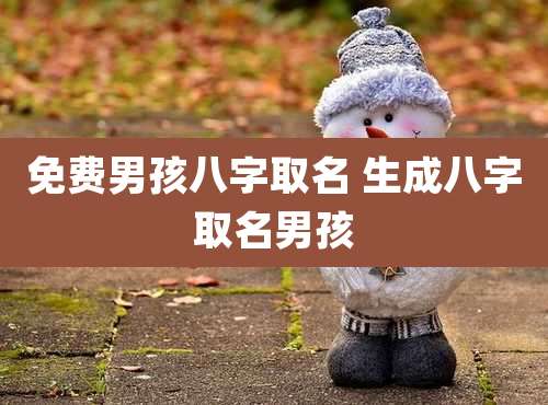 免费男孩八字取名 生成八字取名男孩