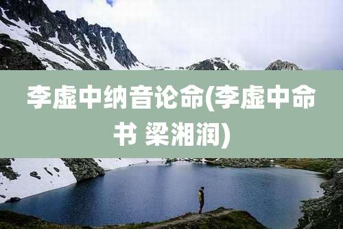 李虚中纳音论命(李虚中命书 梁湘润)