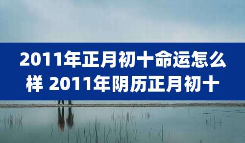 2011年正月初十命运怎么样 2011年阴历正月初十