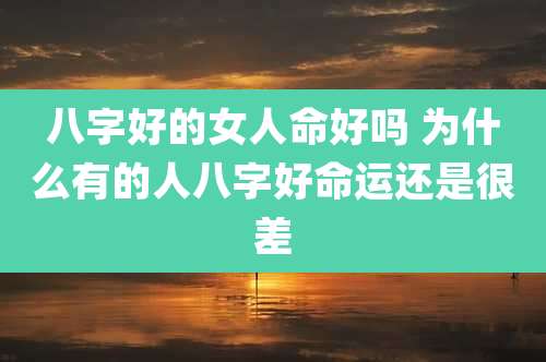 八字好的女人命好吗 为什么有的人八字好命运还是很差