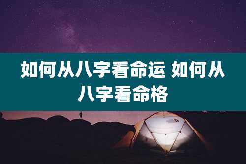 如何从八字看命运 如何从八字看命格