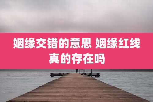 姻缘交错的意思 姻缘红线真的存在吗