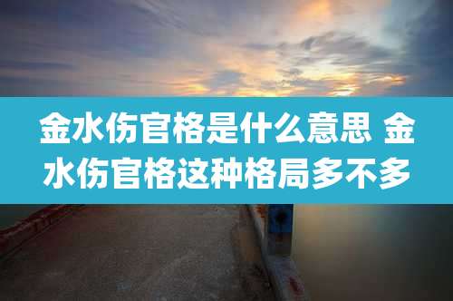 金水伤官格是什么意思 金水伤官格这种格局多不多