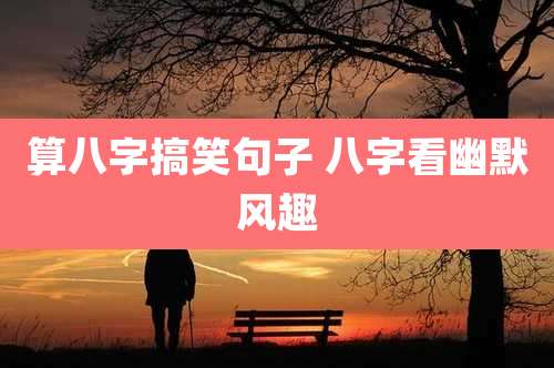 算八字搞笑句子 八字看幽默风趣