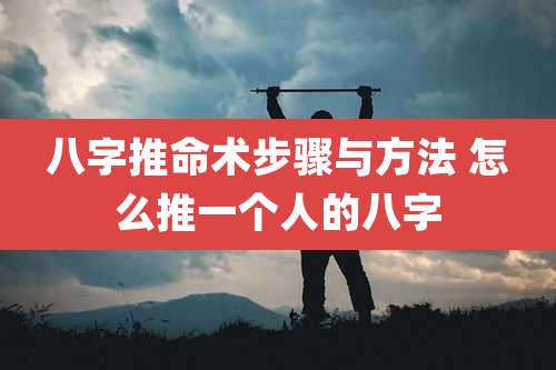 八字推命术步骤与方法 怎么推一个人的八字