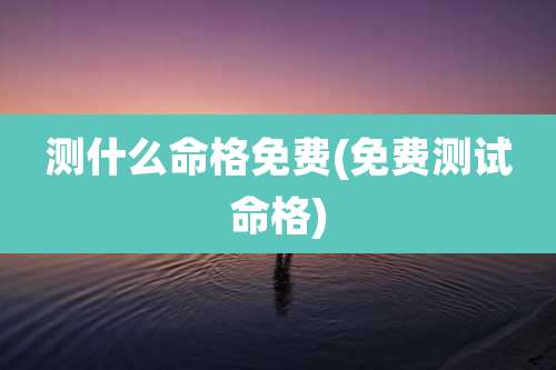 测什么命格免费(免费测试命格)