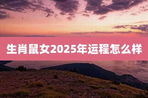 生肖鼠女2025年运程怎么样
