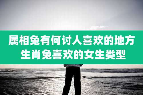 属相兔有何讨人喜欢的地方 生肖兔喜欢的女生类型