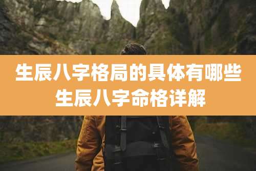 生辰八字格局的具体有哪些 生辰八字命格详解