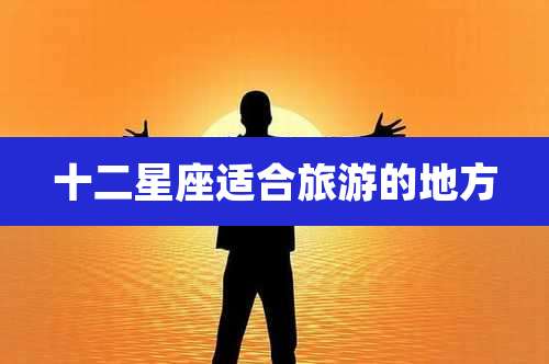 十二星座适合旅游的地方