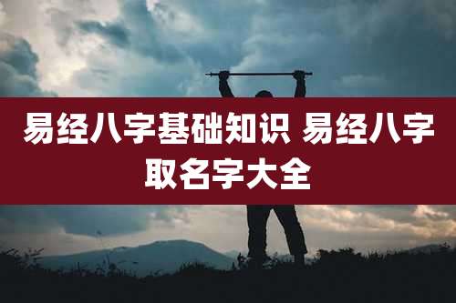 易经八字基础知识 易经八字取名字大全