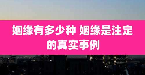 姻缘有多少种 姻缘是注定的真实事例
