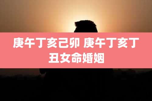 庚午丁亥己卯 庚午丁亥丁丑女命婚姻