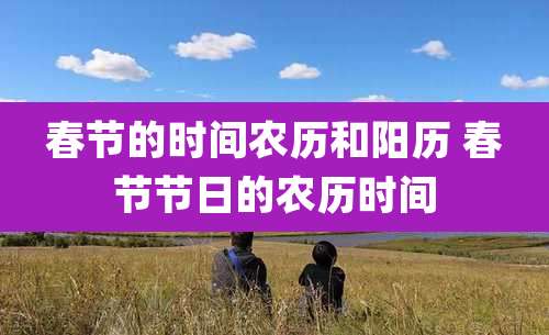 春节的时间农历和阳历 春节节日的农历时间