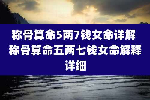 称骨算命5两7钱女命详解 称骨算命五两七钱女命解释详细