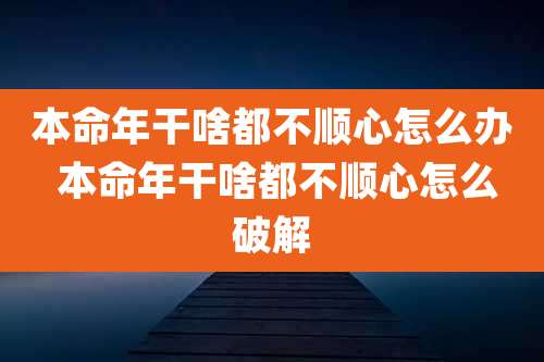 本命年干啥都不顺心怎么办 本命年干啥都不顺心怎么破解
