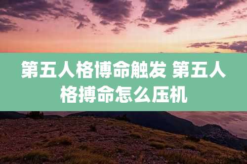 第五人格博命触发 第五人格搏命怎么压机
