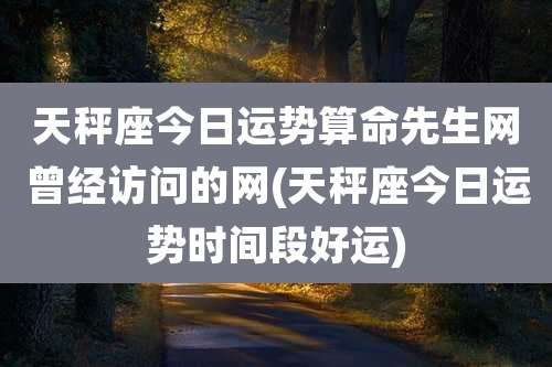 天秤座今日运势算命先生网曾经访问的网(天秤座今日运势时间段好运)