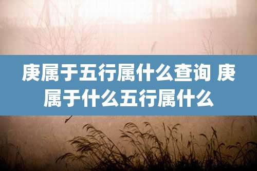 庚属于五行属什么查询 庚属于什么五行属什么