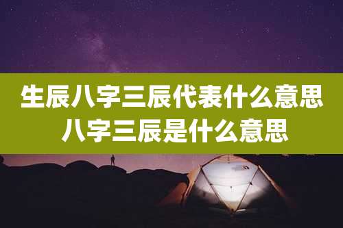 生辰八字三辰代表什么意思 八字三辰是什么意思