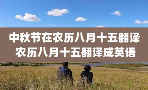 中秋节在农历八月十五翻译 农历八月十五翻译成英语