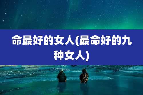 命最好的女人(最命好的九种女人)