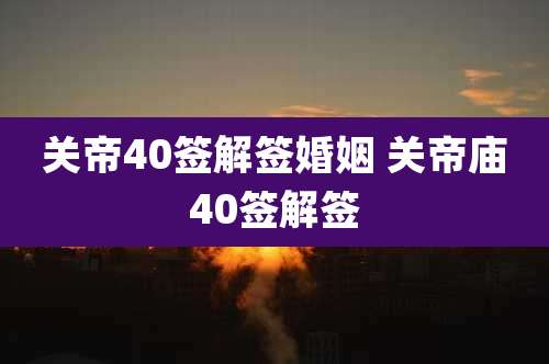 关帝40签解签婚姻 关帝庙40签解签