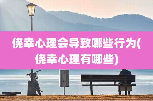 侥幸心理会导致哪些行为(侥幸心理有哪些)