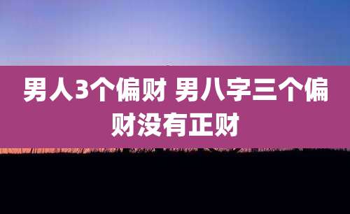 男人3个偏财 男八字三个偏财没有正财