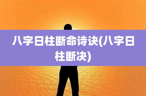 八字日柱断命诗诀(八字日柱断决)
