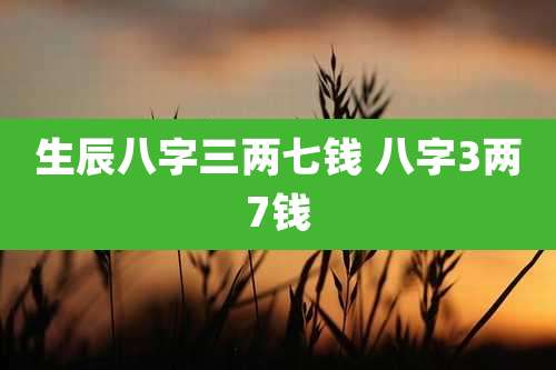 生辰八字三两七钱 八字3两7钱