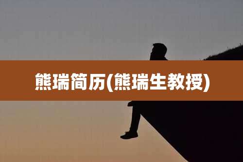 熊瑞简历(熊瑞生教授)