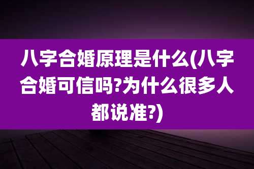 八字合婚原理是什么(八字合婚可信吗?为什么很多人都说准?)