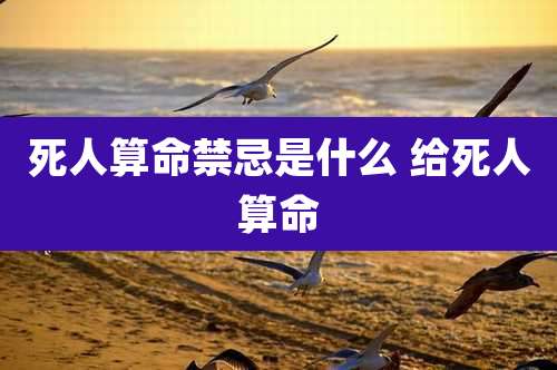 死人算命禁忌是什么 给死人算命