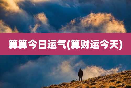 算算今日运气(算财运今天)