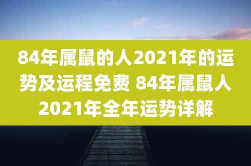 84年属鼠的人2021年的运势及运程免费 84年属鼠人2021年全年运势详解