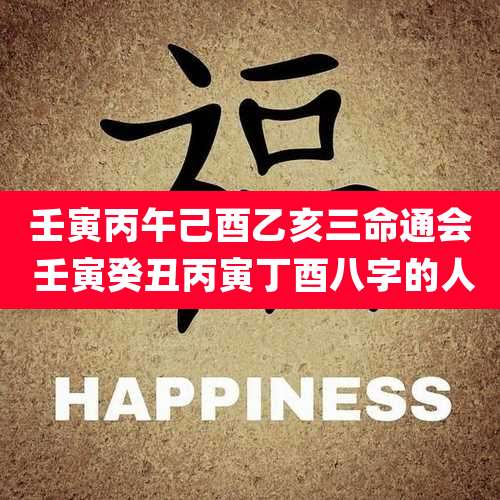 壬寅丙午己酉乙亥三命通会 壬寅癸丑丙寅丁酉八字的人