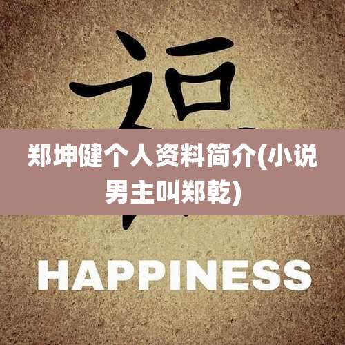 郑坤健个人资料简介(小说男主叫郑乾)