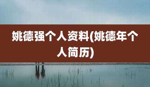 姚德强个人资料(姚德年个人简历)