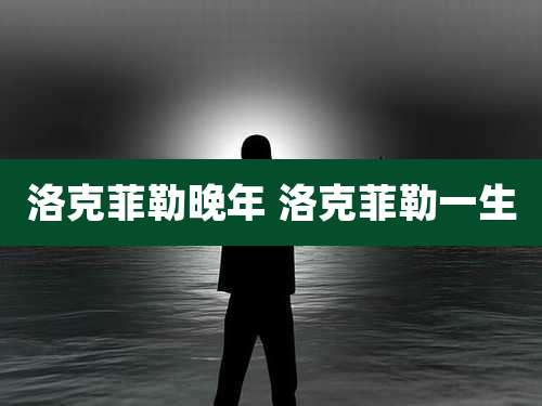 洛克菲勒晚年 洛克菲勒一生