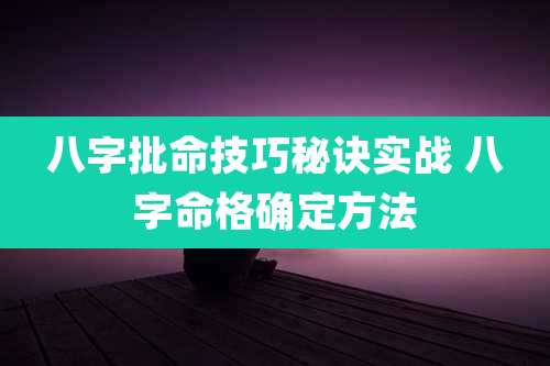 八字批命技巧秘诀实战 八字命格确定方法