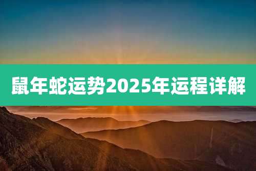 鼠年蛇运势2025年运程详解