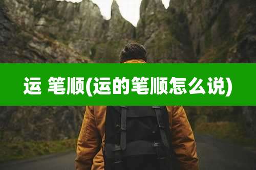 运 笔顺(运的笔顺怎么说)