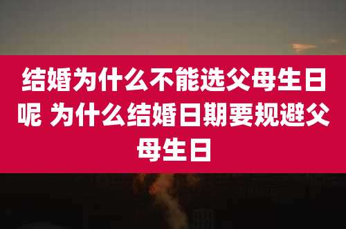 结婚为什么不能选父母生日呢 为什么结婚日期要规避父母生日