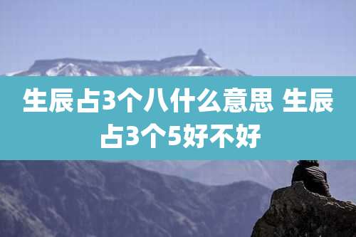 生辰占3个八什么意思 生辰占3个5好不好