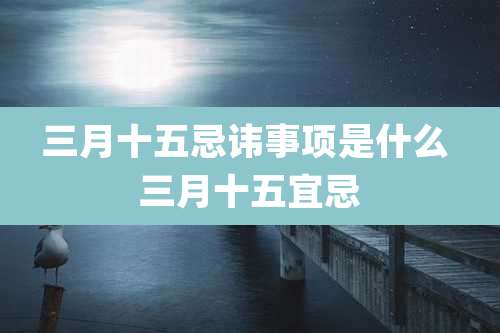 三月十五忌讳事项是什么 三月十五宜忌