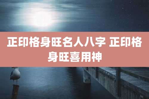 正印格身旺名人八字 正印格身旺喜用神