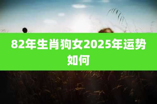 82年生肖狗女2025年运势如何
