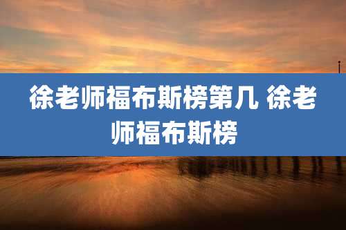 徐老师福布斯榜第几 徐老师福布斯榜