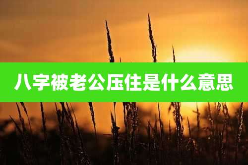 八字被老公压住是什么意思